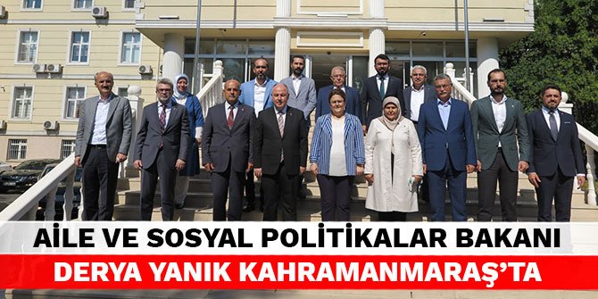 Aile ve Sosyal Hizmetler Bakanı Derya Yanık Kahramanmaraş’ta