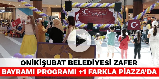 Onikişubat Belediyesi Zafer Bayramı programı +1 farkla Piazza’da