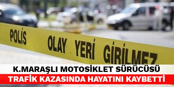 Kahramanmaraşlı motosiklet sürücüsü trafik kazasında hayatını kaybetti