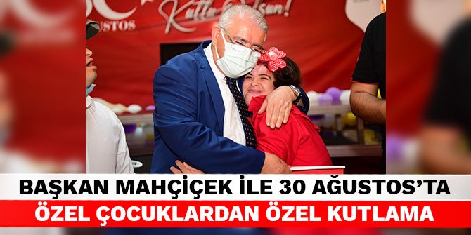 Başkan Mahçiçek ile 30 Ağustos’ta Özel Çocuklardan Özel Kutlama