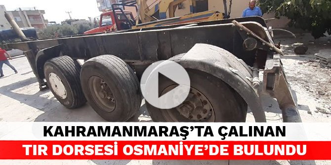 Kahramanmaraş’ta çalınan tır dorsesi Osmaniye’de bulundu