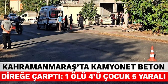 Kahramanmaraş’ta kamyonet beton direğe çarptı: 1 ölü 4’ü çocuk 5 yaralı