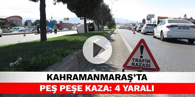 Kahramanmaraş’ta peş peşe kaza: 4 yaralı