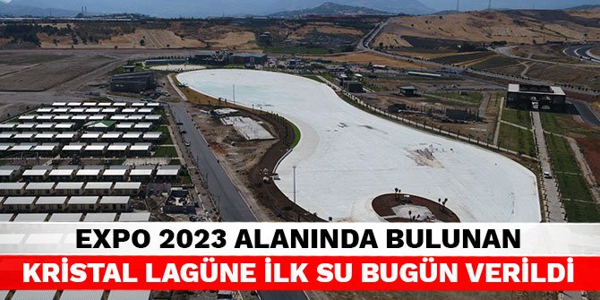EXPO 2023 alanında bulunan Kristal Lagüne ilk su bugün verildi