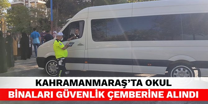 Kahramanmaraş’ta okul binaları güvenlik çemberine alındı