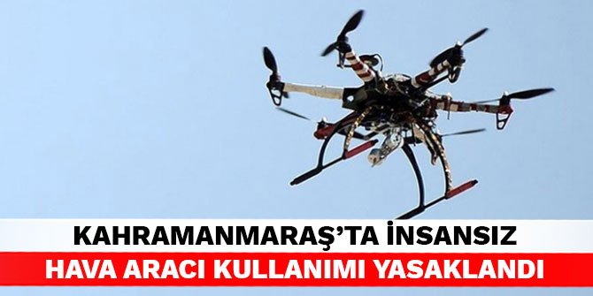 Kahramanmaraş'ta insansız hava aracı kullanımı yasaklandı