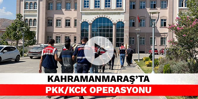 Kahramanmaraş’ta PKK/KCK operasyonu