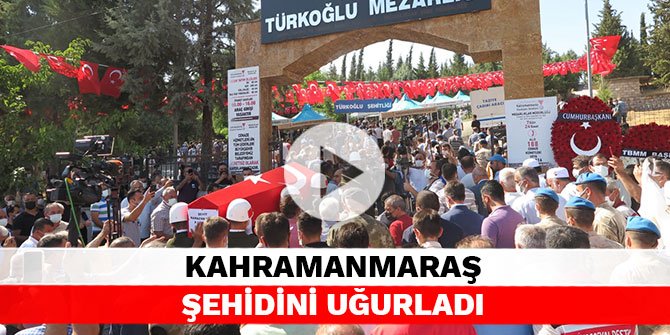 Kahramanmaraş şehidini uğurladı