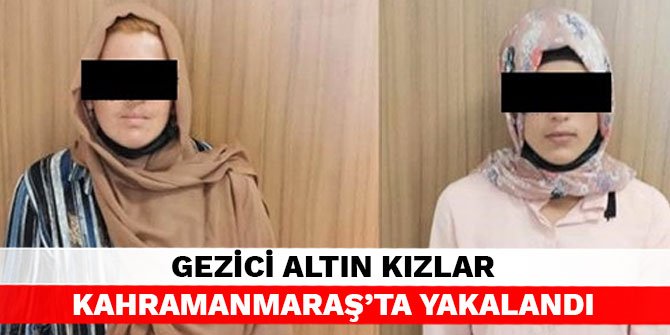 Gezici altın kızlar Kahramanmaraş’ta yakalandı