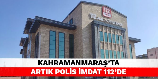 Kahramanmaraş’ta artık Polis İmdat 112’de
