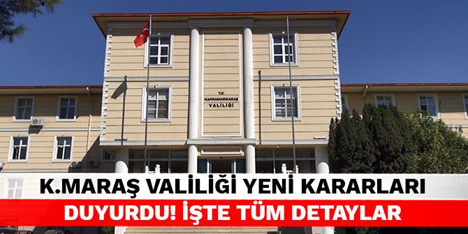 Kahramanmaraş Valiliği yeni kararları duyurdu! İşte tüm detaylar