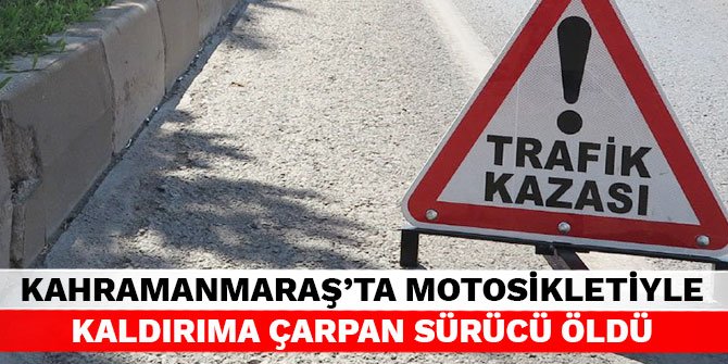 Kahramanmaraş’ta motosikletiyle kaldırıma çarpan sürücü öldü