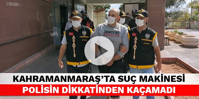 Kahramanmaraş'ta suç makinesi polisin dikkatinden kaçamadı