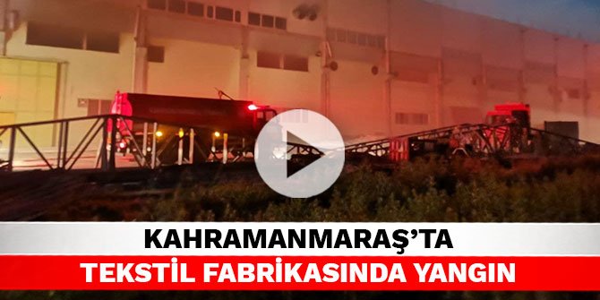 Kahramanmaraş’ta tekstil fabrikasında yangın