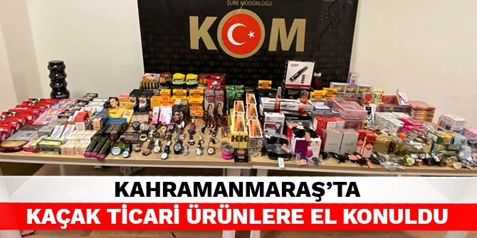 Kahramanmaraş’ta kaçak ticari ürünlere el konuldu