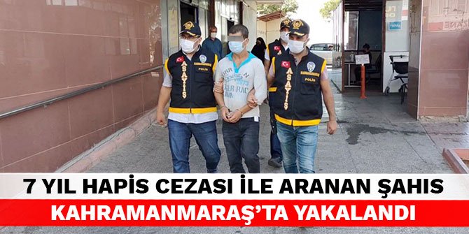7 yıl hapis cezası ile aranan şahıs Kahramanmaraş'ta yakalandı