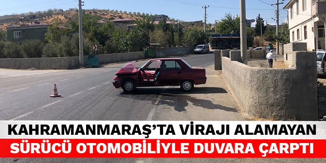 Kahramanmaraş’ta virajı alamayan sürücü otomobiliyle duvara çarptı