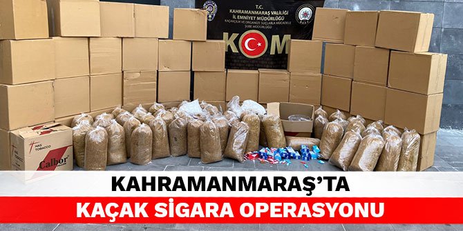 Kahramanmaraş’ta kaçak sigara operasyonu