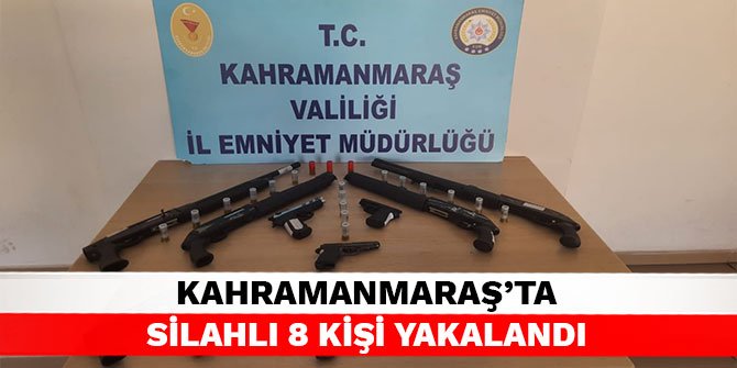 Kahramanmaraş’ta silahlı 8 kişi yakalandı