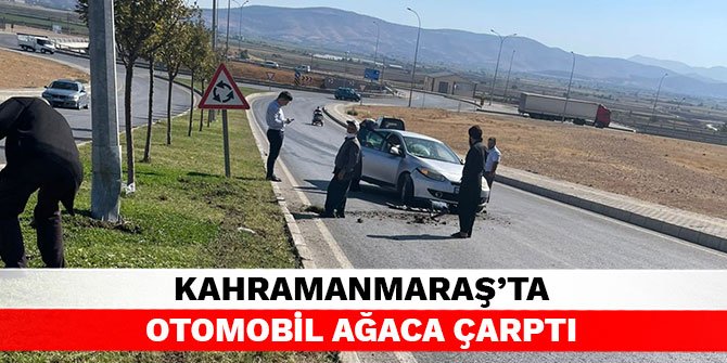 Kahramanmaraş’ta otomobil ağaca çarptı