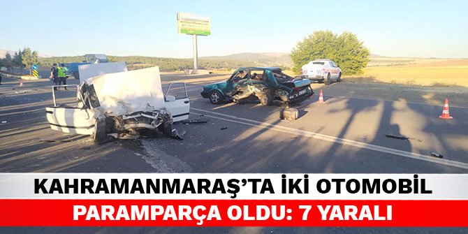 Kahramanmaraş’ta iki otomobil paramparça oldu: 7 yaralı