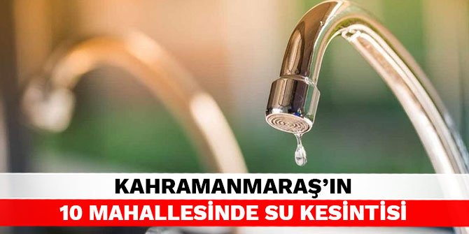 Kahramanmaraş'ın 10 mahallesinde su kesintisi