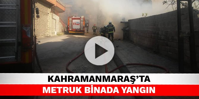 Kahramanmaraş’ta metruk binada yangın
