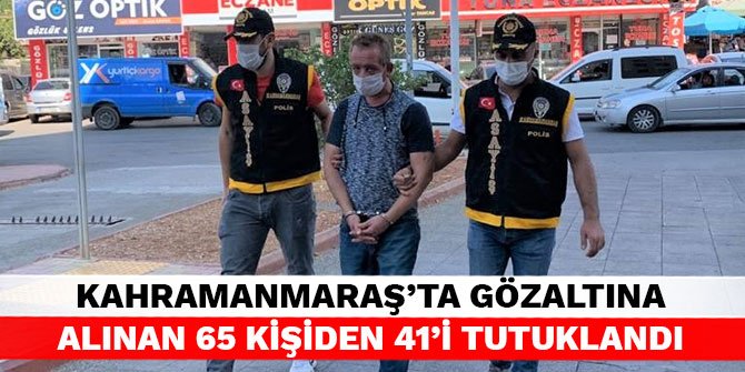 Kahramanmaraş'ta gözaltına alınan 65 kişiden 41'i tutuklandı