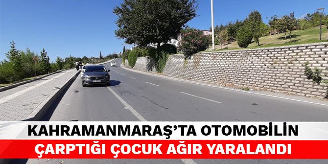 Kahramanmaraş’ta otomobilin çarptığı çocuk ağır yaralandı