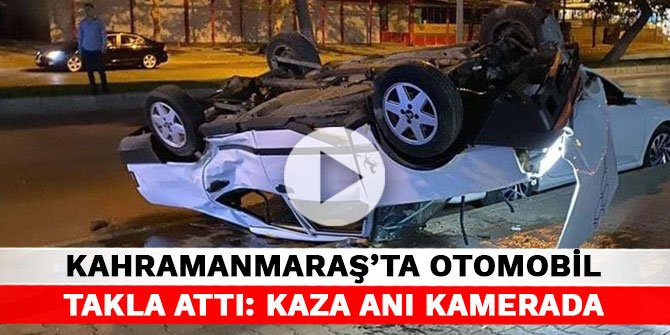 Kahramanmaraş'ta otomobil takla attı: Kaza anı kamerada