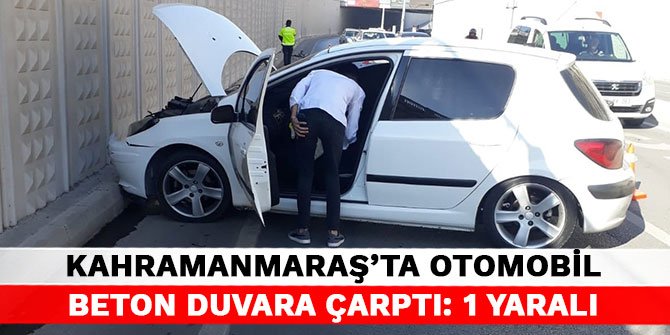 Kahramanmaraş'ta otomobil beton duvara çarptı: 1 yaralı