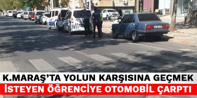 Kahramanmaraş’ta yolun karşısına geçmek isteyen öğrenciye otomobil çarptı