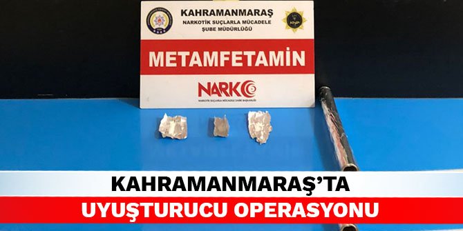 Kahramanmaraş’ta uyuşturucu operasyonu