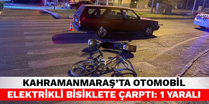 Kahramanmaraş’ta otomobil elektrikli bisiklete çarptı: 1 yaralı