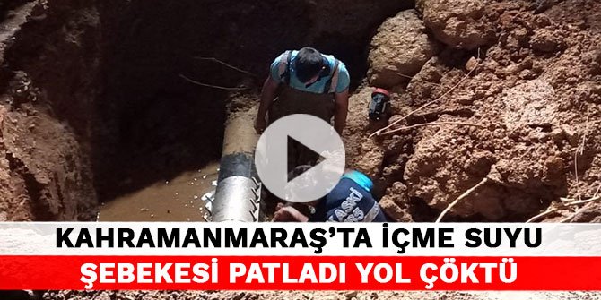 Kahramanmaraş’ta içme suyu şebekesi patladı yol çöktü
