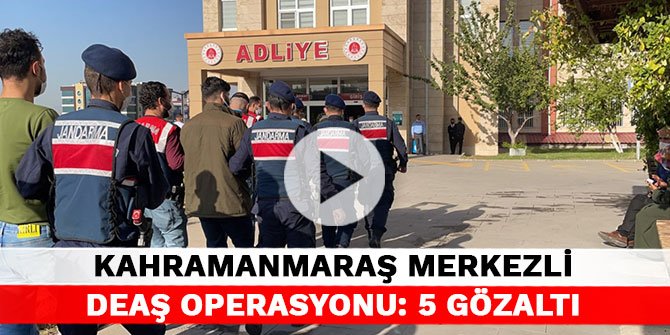 Kahramanmaraş merkezli DEAŞ operasyonu: 5 gözaltı