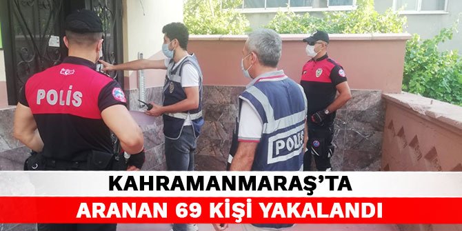 Kahramanmaraş'ta aranan 69 kişi yakalandı