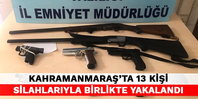 Kahramanmaraş’ta 13 kişi silahlarıyla birlikte yakalandı
