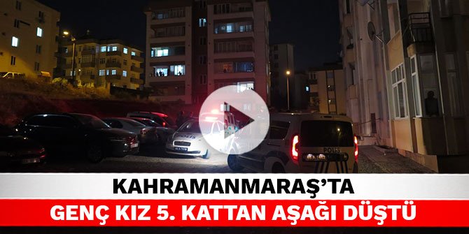 Kahramanmaraş’ta genç kız 5. kattan aşağı düştü