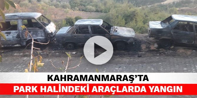 Kahramanmaraş’ta park halindeki araçlarda yangın
