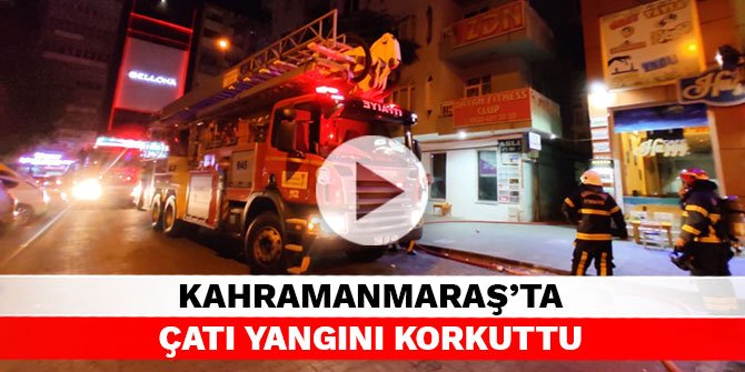 Kahramanmaraş’ta çatı yangını korkuttu