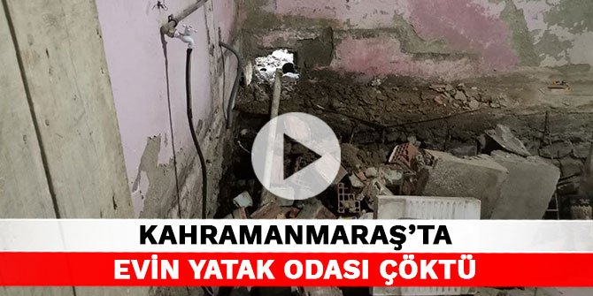 Kahramanmaraş’ta evin yatak odası çöktü