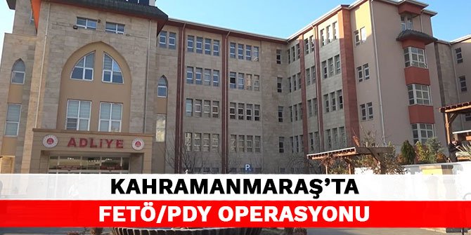 Kahramanmaraş’ta FETÖ/PDY operasyonu