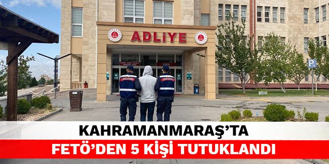 Kahramanmaraş’ta FETÖ’den 5 kişi tutuklandı