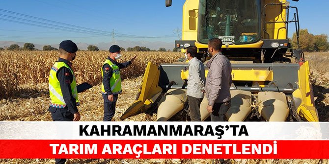 Kahramanmaraş’ta tarım araçları denetlendi