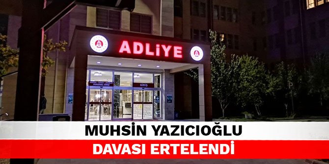 Muhsin Yazıcıoğlu davası ertelendi