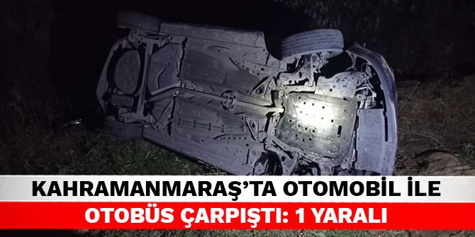 Kahramanmaraş’ta otomobil ile otobüs çarpıştı: 1 yaralı