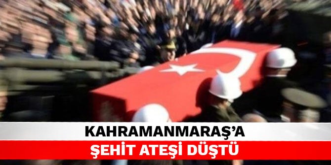 Kahramanmaraş'a şehit ateşi düştü