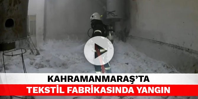Kahramanmaraş’ta tekstil fabrikasında yangın