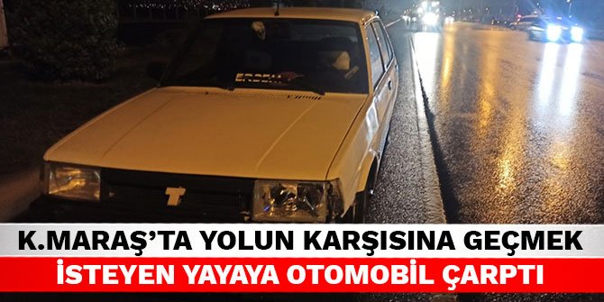 Kahramanmaraş’ta yolun karşısına geçmek isteyen yayaya otomobil çarptı